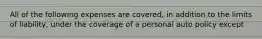 All of the following expenses are covered, in addition to the limits of liability, under the coverage of a personal auto policy except