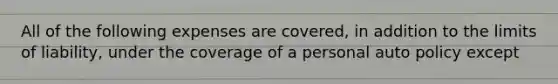 All of the following expenses are covered, in addition to the limits of liability, under the coverage of a personal auto policy except