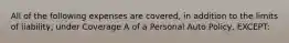 All of the following expenses are covered, in addition to the limits of liability, under Coverage A of a Personal Auto Policy, EXCEPT: