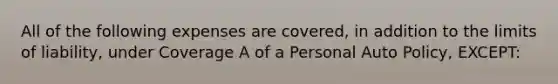 All of the following expenses are covered, in addition to the limits of liability, under Coverage A of a Personal Auto Policy, EXCEPT: