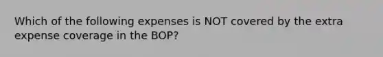 Which of the following expenses is NOT covered by the extra expense coverage in the BOP?