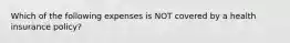 Which of the following expenses is NOT covered by a health insurance policy?