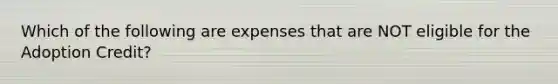 Which of the following are expenses that are NOT eligible for the Adoption Credit?