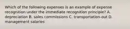 Which of the following expenses is an example of expense recognition under the immediate recognition principle? A. depreciation B. sales commissions C. transportation-out D. management salaries