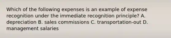 Which of the following expenses is an example of expense recognition under the immediate recognition principle? A. depreciation B. sales commissions C. transportation-out D. management salaries