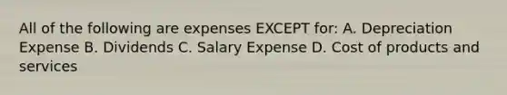 All of the following are expenses EXCEPT​ for: A. Depreciation Expense B. Dividends C. Salary Expense D. Cost of products and services