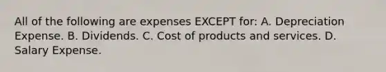 All of the following are expenses EXCEPT for: A. Depreciation Expense. B. Dividends. C. Cost of products and services. D. Salary Expense.