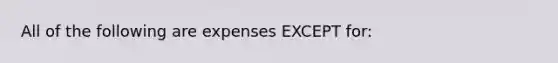 All of the following are expenses EXCEPT​ for: