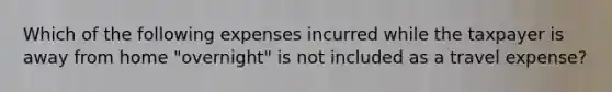 Which of the following expenses incurred while the taxpayer is away from home "overnight" is not included as a travel expense?