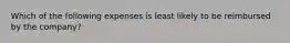 Which of the following expenses is least likely to be reimbursed by the company?