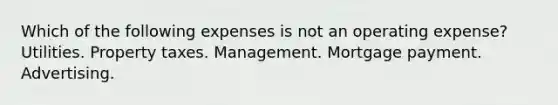 Which of the following expenses is not an operating expense? Utilities. Property taxes. Management. Mortgage payment. Advertising.