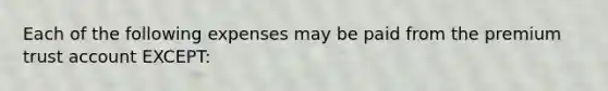 Each of the following expenses may be paid from the premium trust account EXCEPT: