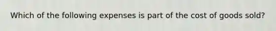 Which of the following expenses is part of the cost of goods sold?