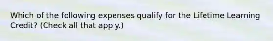 Which of the following expenses qualify for the Lifetime Learning Credit? (Check all that apply.)