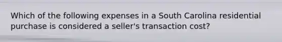 Which of the following expenses in a South Carolina residential purchase is considered a seller's transaction cost?