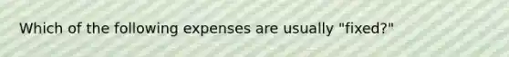 Which of the following expenses are usually "fixed?"