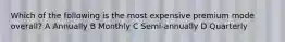 Which of the following is the most expensive premium mode overall? A Annually B Monthly C Semi-annually D Quarterly