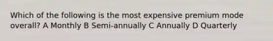 Which of the following is the most expensive premium mode overall? A Monthly B Semi-annually C Annually D Quarterly