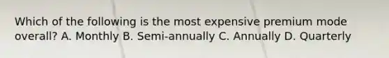 Which of the following is the most expensive premium mode overall? A. Monthly B. Semi-annually C. Annually D. Quarterly
