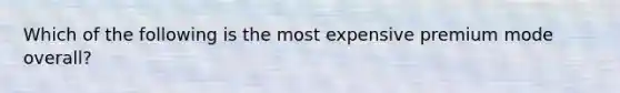 Which of the following is the most expensive premium mode overall?