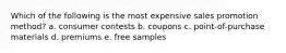 Which of the following is the most expensive sales promotion method? a. consumer contests b. coupons c. point-of-purchase materials d. premiums e. free samples