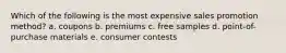 Which of the following is the most expensive sales promotion method? a. coupons b. premiums c. free samples d. point-of-purchase materials e. consumer contests