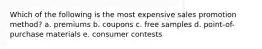 Which of the following is the most expensive sales promotion method? a. premiums b. coupons c. free samples d. point-of-purchase materials e. consumer contests