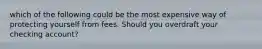 which of the following could be the most expensive way of protecting yourself from fees. Should you overdraft your checking account?