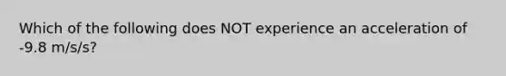 Which of the following does NOT experience an acceleration of -9.8 m/s/s?