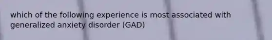 which of the following experience is most associated with generalized anxiety disorder (GAD)