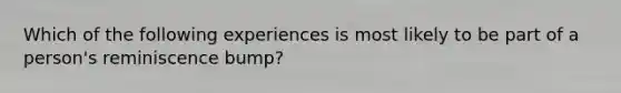 Which of the following experiences is most likely to be part of a person's reminiscence bump?