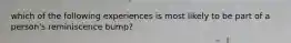 which of the following experiences is most likely to be part of a person's reminiscence bump?