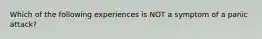 Which of the following experiences is NOT a symptom of a panic attack?