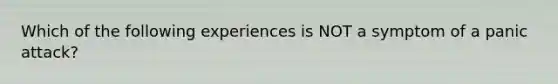 Which of the following experiences is NOT a symptom of a panic attack?