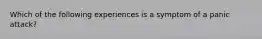 Which of the following experiences is a symptom of a panic attack?