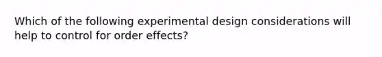 Which of the following experimental design considerations will help to control for order effects?