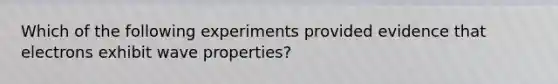 Which of the following experiments provided evidence that electrons exhibit wave properties?