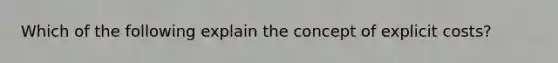 Which of the following explain the concept of explicit costs?