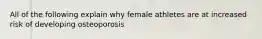 All of the following explain why female athletes are at increased risk of developing osteoporosis