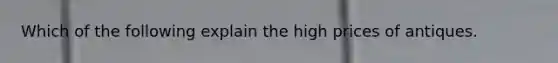 Which of the following explain the high prices of antiques.