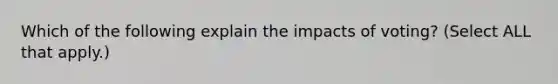 Which of the following explain the impacts of voting? (Select ALL that apply.)