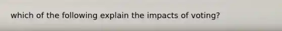 which of the following explain the impacts of voting?