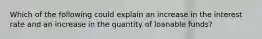 Which of the following could explain an increase in the interest rate and an increase in the quantity of loanable funds?