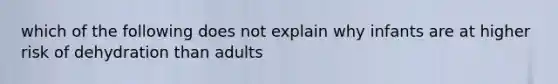 which of the following does not explain why infants are at higher risk of dehydration than adults