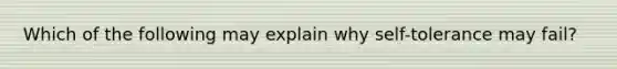 Which of the following may explain why self-tolerance may fail?