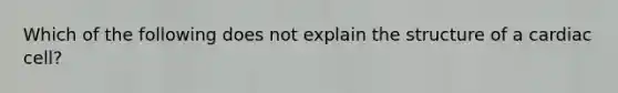 Which of the following does not explain the structure of a cardiac cell?