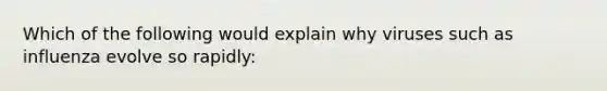 Which of the following would explain why viruses such as influenza evolve so rapidly: