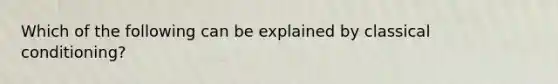 Which of the following can be explained by classical conditioning?