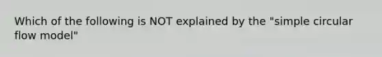 Which of the following is NOT explained by the "simple circular flow model"