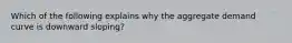 Which of the following explains why the aggregate demand curve is downward sloping?